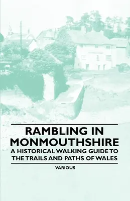 Vándorlás Monmouthshire-ben - Történelmi gyalogos kalauz Wales ösvényeihez és útvonalaihoz - Rambling in Monmouthshire - A Historical Walking Guide to the Trails and Paths of Wales