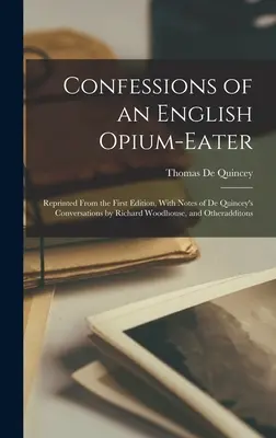 Egy angol ópiumevő vallomásai: Az első kiadásból újranyomtatva, Richard Woodhouse De Quincey beszélgetéseinek jegyzeteivel és egyéb kiegészítésekkel. - Confessions of an English Opium-Eater: Reprinted From the First Edition, With Notes of De Quincey's Conversations by Richard Woodhouse, and Otheraddit