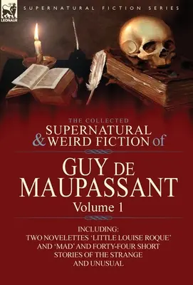 Guy de Maupassant összegyűjtött természetfeletti és furcsa regényei: Volume 1-Including Two Novelettes 'Little Louise Roque' and 'Mad' and Forty-Four Sh - The Collected Supernatural and Weird Fiction of Guy de Maupassant: Volume 1-Including Two Novelettes 'Little Louise Roque' and 'Mad' and Forty-Four Sh