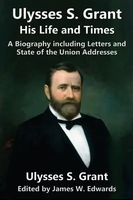 Ulysses S. Grant: Ulysses Grant Ulysses Grant: His Life and Times: Grant Grant Elysses: Életrajz, beleértve a leveleket és a nemzetállami beszédeket is. - Ulysses S. Grant: His Life and Times: A Biography including Letters and State of the Union Addresses