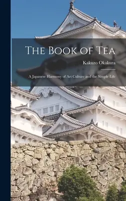 A tea könyve: A japán művészeti kultúra és az egyszerű élet harmóniája - The Book of Tea: A Japanese Harmony of Art Culture and the Simple Life