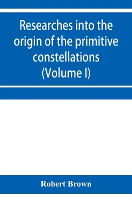 Kutatások a görögök, föníciaiak és babilóniaiak kezdetleges csillagképeinek eredetéről (I. kötet) - Researches into the origin of the primitive constellations of the Greeks, Phoenicians and Babylonians (Volume I)