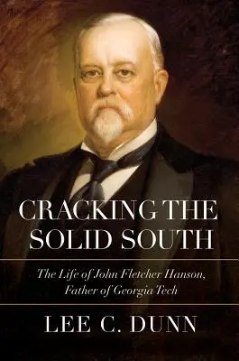 A szilárd dél feltörése: John Fletcher Hanson, a Georgia Tech atyjának élete - Cracking the Solid South: The Life of John Fletcher Hanson, Father of Georgia Tech