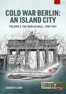 Cold War Berlin: Egy szigetváros: kötet: A berlini fal, 1950-1961 - Cold War Berlin: An Island City: Volume 2: The Berlin Wall 1950-1961