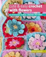 Aranyos és könnyű horgolás virágokkal - 35 fantasztikus virágos horgolásminta - Cute & Easy Crochet with Flowers - 35 Fantastic Floral Crochet Patterns