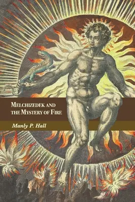 Melkizedek és a tűz misztériuma: Háromrészes értekezés - Melchizedek and the Mystery of Fire: A Treatise in Three Parts