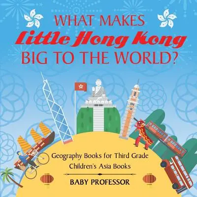 Mitől lesz a kis Hongkong nagy a világ számára? Földrajzi könyvek harmadik osztályos gyerekeknek Ázsia könyvek - What Makes Little Hong Kong Big to the World? Geography Books for Third Grade Children's Asia Books