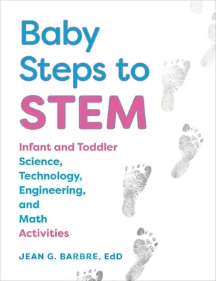 Baby Steps to Stem: Csecsemő- és kisgyermekkori tudományos, technológiai, mérnöki és matematikai tevékenységek - Baby Steps to Stem: Infant and Toddler Science, Technology, Engineering, and Math Activities