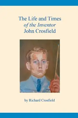 A feltaláló John Crosfield élete és kora - The Life and Times of the Inventor John Crosfield