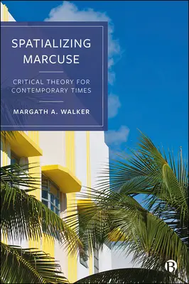 Marcuse térbelivé tétele: Kritikai elmélet a jelenkornak - Spatializing Marcuse: Critical Theory for Contemporary Times