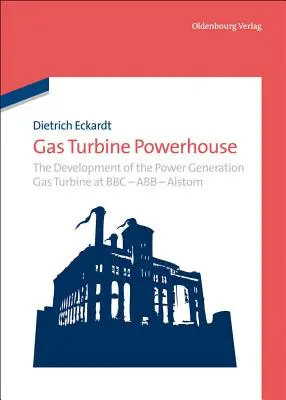 Gázturbinás erőmű: Az energiatermelő gázturbinák fejlődése a BBC-nél - Abb - Alstom - Gas Turbine Powerhouse: The Development of the Power Generation Gas Turbine at BBC - Abb - Alstom