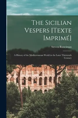 A szicíliai vesperás [Texte Imprim]: A mediterrán világ története a későbbi tizenharmadik században (Runciman Steven (1903-2000)) - The Sicilian Vespers [Texte Imprim]: a History of the Mediterranean World in the Later Thirteenth Century (Runciman Steven (1903-2000))