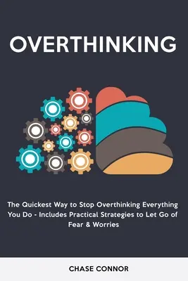 Overthinking: The Quickets Way to Stop Overthinking Everything You Do - Includes Practical Strategies to Let Go of Fear & Worries (Gyakorlati stratégiák a félelmek és aggodalmak elengedéséhez)