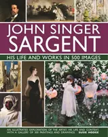 John Singer Sargent: élete és művei 500 képben: A művész, életének és kontextusának illusztrált felfedezése, 300 festmény galériájával - John Singer Sargent: His Life and Works in 500 Images: An Illustrated Exploration of the Artist, His Life and Context, with a Gallery of 300 Paintings