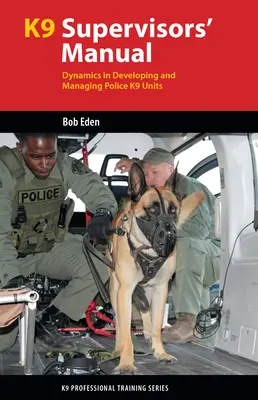 A K9 felügyelő kézikönyve: A rendőrségi K9 egységek fejlesztésének és irányításának dinamikája - K9 Supervisor's Manual: Dynamics in Developing and Managing Police K9 Units