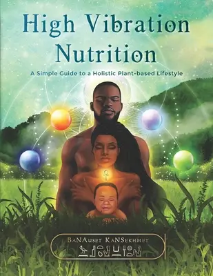 Magas rezgésszámú táplálkozás: Egyszerű útmutató a holisztikus növényi alapú életmódhoz - High Vibration Nutrition: A Simple Guide to a Holistic Plant-based Lifestyle