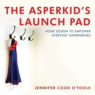 Az Asperkidek indítócsomagja: Home Design to Empower Everyday Superheroes (Hétköznapi szuperhősök képessé tétele) - The Asperkid's Launch Pad: Home Design to Empower Everyday Superheroes