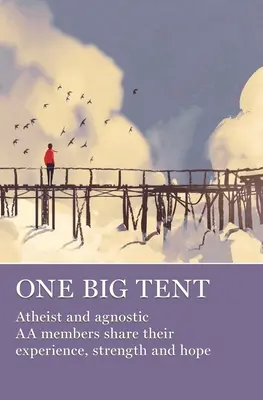 Egy nagy sátor: Ateista és agnosztikus AA-tagok megosztják tapasztalataikat, erejüket és reményüket - One Big Tent: Atheist and Agnostic AA Members Share Their Experience, Strength and Hope