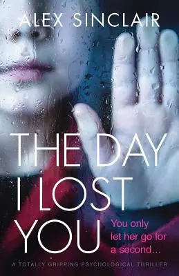 A nap, amikor elvesztettelek: Egy teljesen lebilincselő pszichológiai thriller - The Day I Lost You: A totally gripping psychological thriller