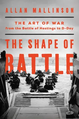 A csata alakja: A háború művészete a hastingsi csatától a D-napig és azon túl - The Shape of Battle: The Art of War from the Battle of Hastings to D-Day and Beyond