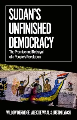 Szudán befejezetlen demokráciája: A népi forradalom ígérete és árulása - Sudan's Unfinished Democracy: The Promise and Betrayal of a People's Revolution