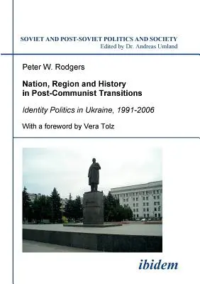 Nemzet, régió és történelem a posztkommunista átmenetben. Identitáspolitika Ukrajnában, 1991-2006 - Nation, Region and History in Post-Communist Transitions. Identity Politics in Ukraine, 1991-2006