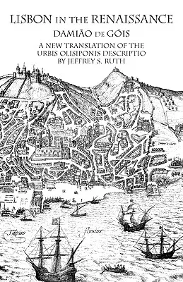 Lisszabon a reneszánszban: Az Urbis Olisiponis új fordítása Leírás - Lisbon in the Renaissance: A New Translation of the Urbis Olisiponis Description