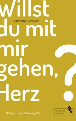 Willst du mit mir gehen, Herz?: 14 Wege zu mehr Selbstmitgefhl