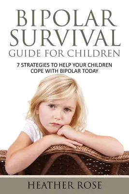 Bipoláris gyermek: Bipoláris túlélési útmutató gyerekeknek: 7 stratégia, hogy segítsen a gyerekeinek megbirkózni a bipoláris betegséggel ma - Bipolar Child: Bipolar Survival Guide for Children: 7 Strategies to Help Your Children Cope with Bipolar Today