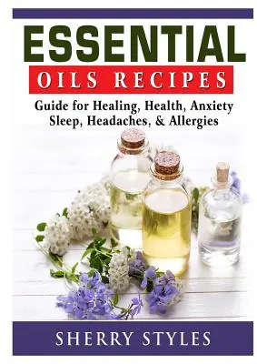 Esszenciális olajok receptjei: Gyógyító, egészség, szorongás, alvás, fejfájás és allergia útmutatója - Essential Oils Recipes: Guide for Healing, Health, Anxiety, Sleep, Headaches, & Allergies