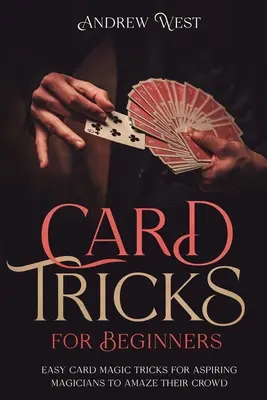 Kártyatrükkök kezdőknek: Könnyű kártyamágikus trükkök kezdő bűvészeknek, hogy lenyűgözzék a közönségüket - Card Tricks for Beginners: Easy Card Magic Tricks for Aspiring Magicians to Amaze Their Crowd