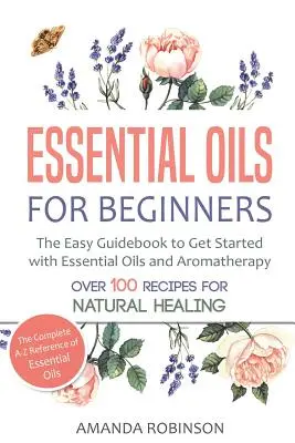 Illóolajok kezdőknek: Az egyszerű útmutató az illóolajokkal és az aromaterápiával való kezdéshez - Essential Oils for Beginners: The Easy Guidebook to Get Started with Essential Oils and Aromatherapy