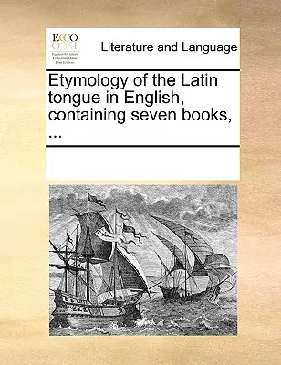 A latin nyelv etimológiája angolul, hét könyvet tartalmaz, ... - Etymology of the Latin Tongue in English, Containing Seven Books, ...