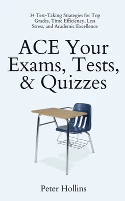 ACE Your Exams, Tests, & Quizzes: 34 tesztkészítési stratégia a legjobb jegyekért, az időhatékonyságért, a kevesebb stresszért és a tudományos kiválóságért - ACE Your Exams, Tests, & Quizzes: 34 Test-Taking Strategies for Top Grades, Time Efficiency, Less Stress, and Academic Excellence