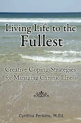 A legteljesebb életet élni - Kreatív megküzdési stratégiák a krónikus betegség kezeléséhez - Living Life to the Fullest - Creative Coping Strategies for Managing Chronic Illness
