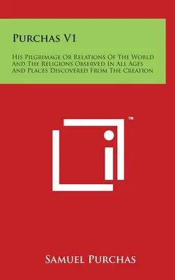 Purchas V1: Zarándokútja vagy A világ és a vallások minden korban megfigyelt kapcsolatai és a teremtéstől kezdve felfedezett helyek - Purchas V1: His Pilgrimage Or Relations Of The World And The Religions Observed In All Ages And Places Discovered From The Creatio