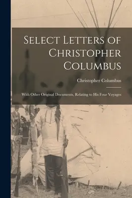 Kolumbusz Kristóf válogatott levelei: Más eredeti dokumentumokkal, amelyek négy útjára vonatkoznak. - Select Letters of Christopher Columbus: With Other Original Documents, Relating to His Four Voyages