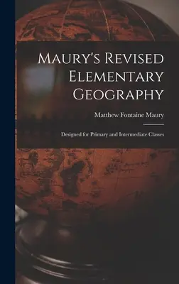 Maury felülvizsgált elemi földrajza: Általános és középiskolai osztályok számára - Maury's Revised Elementary Geography: Designed for Primary and Intermediate Classes