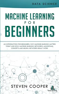 Gépi tanulás kezdőknek: An Introduction for Beginners, Why Machine Learning Matters Today and How Machine Learning Networks, Algorithms, Conce - Machine Learning For Beginners: An Introduction for Beginners, Why Machine Learning Matters Today and How Machine Learning Networks, Algorithms, Conce