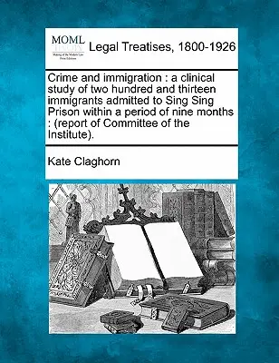 Bűnözés és bevándorlás: A Sing Sing börtönbe kilenc hónap alatt befogadott kétszáztizenhárom bevándorló klinikai vizsgálata: ( - Crime and Immigration: A Clinical Study of Two Hundred and Thirteen Immigrants Admitted to Sing Sing Prison Within a Period of Nine Months: (