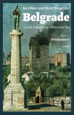 Egy idősebb és szebb Belgrád: A Milosevic-korszak vizuális krónikája - An Older and More Beautiful Belgrade: A Visual Chronicle of the Milosevic Era