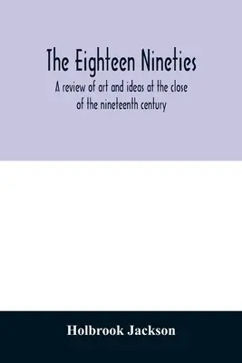 A tizennyolc kilencvenes évek; művészeti és eszmei áttekintés a tizenkilencedik század végén - The eighteen nineties; a review of art and ideas at the close of the nineteenth century