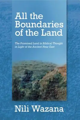 Az ország minden határa: Az ígéret földje a bibliai gondolkodásban az ókori Közel-Kelet fényében - All the Boundaries of the Land: The Promised Land in Biblical Thought in Light of the Ancient Near East