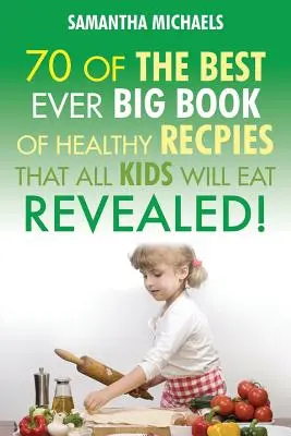 Gyerekreceptek: 70 a valaha volt legjobb nagy receptkönyv, amit minden gyerek szeret....Leleplezve! - Kids Recipes: 70 of the Best Ever Big Book of Recipes That All Kids Love....Revealed!