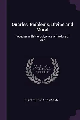 Quarles' Emblems, Divine and Moral: Together With Hieroglyphics of the Life of Man (Quarles jelképei, isteni és erkölcsi: Az ember életének hieroglifáival együtt) - Quarles' Emblems, Divine and Moral: Together With Hieroglyphics of the Life of Man