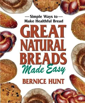 Nagyszerű természetes kenyerek könnyen elkészítve: Egyszerű módok az egészséges kenyér elkészítésére - Great Natural Breads Made Easy: Simple Ways to Make Healthful Bread