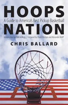 Hoops Nation: A Guide to America's Best Pickup Basketball (Útmutató Amerika legjobb kosárlabdacsapataihoz) - Hoops Nation: A Guide to America's Best Pickup Basketball