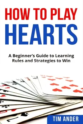 Hogyan játsszunk szíveket: Egy kezdő útmutató a szabályok és stratégiák elsajátításához a győzelemhez - How To Play Hearts: A Beginner's Guide to Learning Rules and Strategies to Win