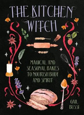 A konyhai boszorkány: Varázslatos és szezonális sütemények a test és a lélek táplálására - The Kitchen Witch: Magical and Seasonal Bakes to Nourish Body and Spirit