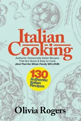 Olasz konyha: 130 autentikus házi olasz recept, amelyet gyorsan és könnyen elkészíthetsz (és amelyet az egész család szeretni fog)! - Italian Cooking: 130 Authentic Homemade Italian Recipes That Are Quick & Easy to Cook (And That The Whole Family Will LOVE)!